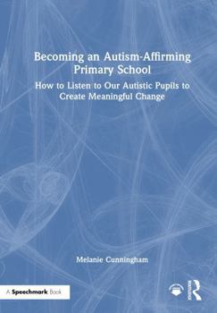 Hardcover Becoming an Autism-Affirming Primary School: How to Listen to Our Autistic Pupils to Create Meaningful Change Book