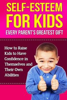 Paperback Self-Esteem For Kids: How To Raise Kids To Have Confidence In Themselves And Their Own Abilities Book