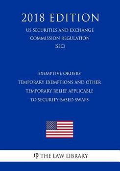 Paperback Exemptive Orders - Temporary Exemptions and Other Temporary Relief Applicable to Security-Based Swaps (Us Securities and Exchange Commission Regulatio Book