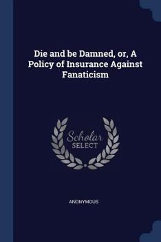 Paperback Die and be Damned, or, A Policy of Insurance Against Fanaticism Book