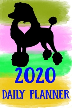 Paperback 2020 Daily Planner: Poodle 2020 Daily Planner Calendar Schedule Organizer Appointment Journal Notebook For Poodle Dog Puppy Owners Lovers Book