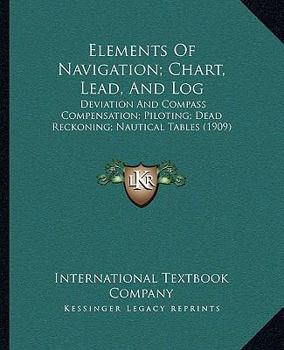 Paperback Elements Of Navigation; Chart, Lead, And Log: Deviation And Compass Compensation; Piloting; Dead Reckoning; Nautical Tables (1909) Book