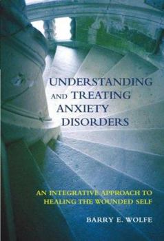 Hardcover Understanding And Treating Anxiety Disorders: An Integrative Approach To Healing The Wounded Self Book