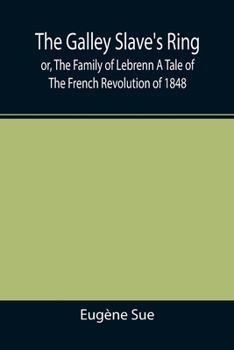 The Galley Slave's Ring; or, The Family of Lebrenn A Tale of The French Revolution of 1848 - Book #19 of the Mysteries of the People