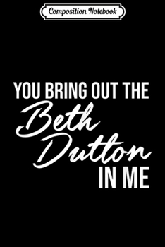 Composition Notebook: You Bring Out the Beth in Me Fun Show TV Yellowstone  Journal/Notebook Blank Lined Ruled 6x9 100 Pages