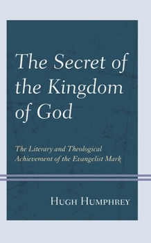 The Secret of the Kingdom of God : The Literary and Theological Achievement of the Evangelist Mark