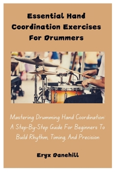 Paperback Essential Hand Coordination Exercises For Drummers: Mastering Drumming Hand Coordination: A Step-By-Step Guide For Beginners To Build Rhythm, Timing, Book