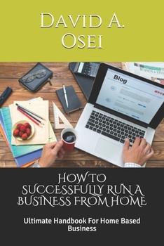HOW TO SUCCESSFULLY RUN A BUSINESS FROM HOME: Ultimate Handbook For Home Based Business