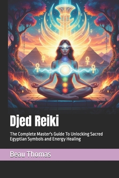 Djed Reiki: The Complete Master's Guide To Unlocking Sacred Egyptian Symbols and Energy Healing