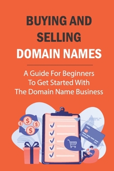 Paperback Buying And Selling Domain Names: A Guide For Beginners To Get Started With The Domain Name Business: Domain Name Business Book