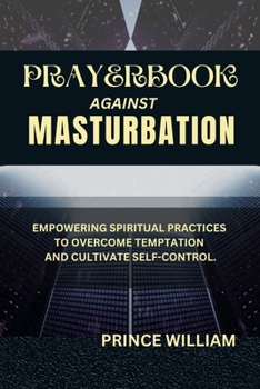 PRAYERBOOK AGAINST MASTURBATION: Empowering Spiritual Practices to Overcome Temptation and Cultivate Self-Control (Effective & Specific Prayer Books for All and Sundry)