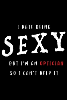 Paperback I Hate Being Sexy But I'm An Optician so I can't help it: I Hate Being Sexy But I'm An Optician Funny Journal/Notebook Blank Lined Ruled 6x9 100 Pages Book