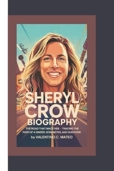 Paperback Sheryl Crow Biography: The Road That Made Her - Tracing the Path of a Singer, Songwriter, and Survivor Book