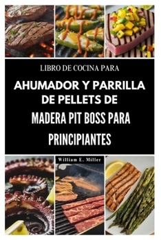 LIBRO DE COCINA PARA AHUMADOR Y PARRILLA DE PELLETS DE MADERA PIT BOSS PARA PRINCIPIANTES (Easy Everyday Recipes in English, French, German & Spanish) (Spanish Edition)