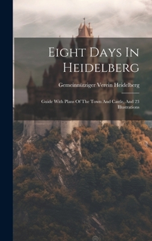 Hardcover Eight Days In Heidelberg: Guide With Plans Of The Town And Castle, And 23 Illustrations Book
