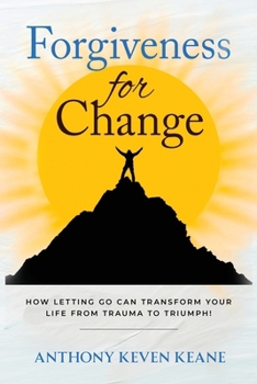 Forgiveness for Change: How Letting Go Can Transform Your Life from Trauma to Triumph!