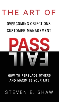 Hardcover The Art of PASS FAIL - Overcoming Objections and Customer Management: How to Persuade Others and Maximize Your Life Book