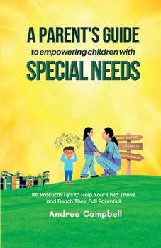 Paperback A Parent's Guide to Empowering Children with Special Needs: 101 Practical Tips to Help Your Child Thrive and Reach Their Full Potential Book