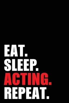Eat Sleep Acting Repeat: Actor  Birthday Acting Gift Idea | Blank Lined Notebook And Journal | 6x9 Inch 120 Pages White Paper