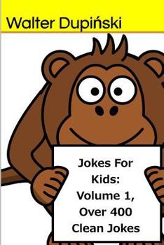 Jokes For Kids: Volume 1, Over 400 Clean Jokes: The Big Book Of New Classic Good, Fun, And Funny Jokes That Are Appropriatie For The Whole Family And Children Of All Ages To Laugh