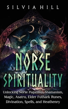 Hardcover Norse Spirituality: Unlocking Norse Paganism, Shamanism, Magic, Asatru, Elder Futhark Runes, Divination, Spells, and Heathenry Book