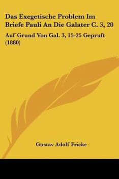 Das Exegetische Problem Im Briefe Pauli An Die Galater C. 3, 20: Auf Grund Von Gal. 3, 15-25 Gepruft (1880)