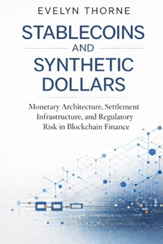 Paperback Stablecoins and Synthetic Dollars: Monetary Architecture, Settlement Infrastructure, and Regulatory Risk in Blockchain Finance Book