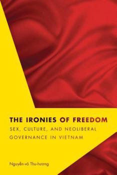 The Ironies of Freedom: Sex, Culture, and Neoliberal Governance in Vietnam - Book  of the Critical Dialogues in Southeast Asian Studies