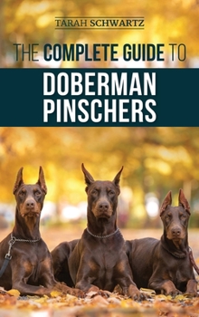 Hardcover The Complete Guide to Doberman Pinschers: Preparing For, Raising, Training, Feeding, Socializing, and Loving Your New Doberman Puppy Book