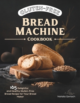 Paperback Gluten-Free Bread Machine Cookbook: 165 Delightful And Healthy Gluten-Free Bread Machine Recipe For Your Bread Maker Book