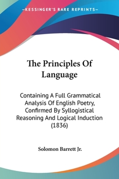 Paperback The Principles Of Language: Containing A Full Grammatical Analysis Of English Poetry, Confirmed By Syllogistical Reasoning And Logical Induction (1836 Book