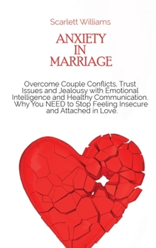 Anxiety in Marriage: Overcome Couple Conflicts, Trust Issues and Jealousy with Emotional Intelligence and Healthy Communication. Why You NEED to Stop Feeling Insecure and Attached in Love