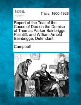 Paperback Report of the Trial of the Cause of Doe on the Demise of Thomas Parker Bainbrigge, Plaintiff, and William Arnold Bainbrigge, Defendant. Book
