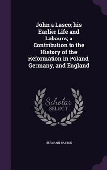 Hardcover John a Lasco; His Earlier Life and Labours; A Contribution to the History of the Reformation in Poland, Germany, and England Book