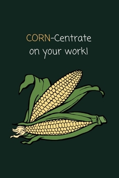 Corn-centrate On Your Work!: Funny Corny Pun Corn On The Cob Small Lined Notebook for Boys, Girls, Children, Adults ~ 120 Pages 6" x 9"