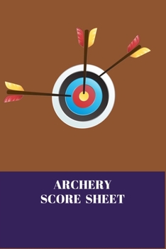 Archery Score Sheets: Score Cards for Archery Competitions, Tournaments, Recording Rounds and Notes for Experts and Beginners