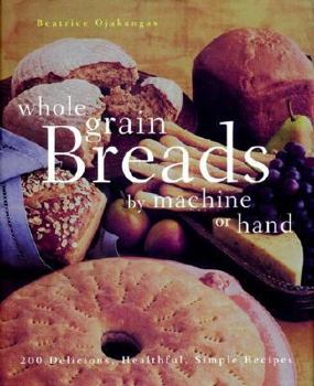 Hardcover Whole Grain Breads by Machine or Hand: 200 Delicious, Healthful, Simple Recipes Book