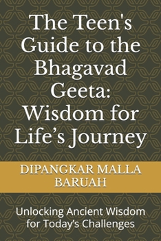 The Teen's Guide to the Bhagavad Geeta: Wisdom for Life’s Journey: Unlocking Ancient Wisdom for Today’s Challenges