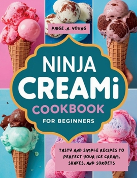 NINJA CREAMI COOKBOOK FOR BEGINNERS: Tasty and Simple Recipes to Perfect Your Ice Cream, Shakes, and Sorbets