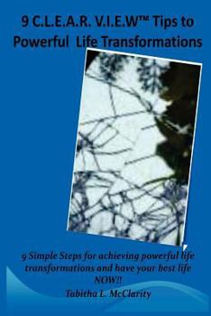 Paperback The 9 C.L.E.A.R V.I.E.W Tips to Powerful Life Transformations: 9 Simple Steps for achieving powerful life transformations and have your best life NOW! Book