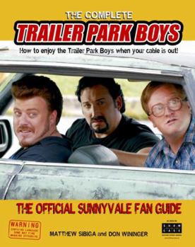 Paperback The Complete Trailer Park Boys: How to Enjoy the Trailer Park Boys When the Cable Is Out!: The Official Sunnyvale Fan Guide Book