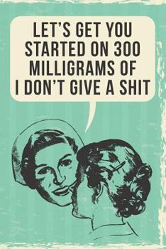 Let's Get You Started on 300mg: 108-Page Funny Nurse Notebook, RN LPN NP ICU or Er Nurses Coworker Rude Sarcasm Swear Word Journal, Witty Humor Joke Memory Books to Write in at Work, Retro Vintage Cov