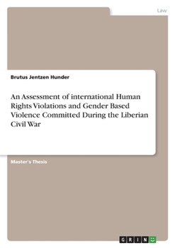 An Assessment of international Human Rights Violations and Gender Based Violence Committed During the Liberian Civil War