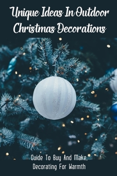 Paperback Unique Ideas In Outdoor Christmas Decorations: Guide To Buy And Make, Decorating For Warmth: Outdoor Christmas Themes Book