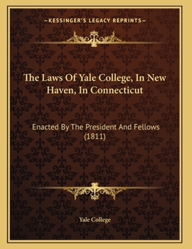 Paperback The Laws Of Yale College, In New Haven, In Connecticut: Enacted By The President And Fellows (1811) Book