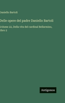 Delle opere del padre Daniello Bartoli: Volume 22, Della vita del cardinal Bellarmino, libro 2