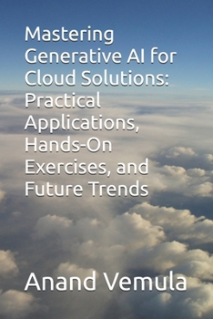 Paperback Mastering Generative AI for Cloud Solutions: Practical Applications, Hands-On Exercises, and Future Trends Book