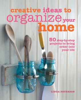 Hardcover Creative Ideas to Organize Your Home: 50 Step-By-Step Projects to Bring Order Into Your Life Book