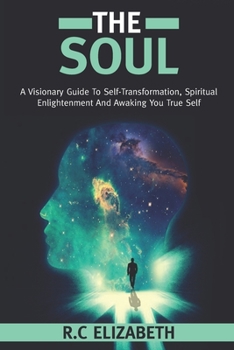 Paperback The Soul: A Visionary Guide To Self-Transformation, Spiritual Enlightenment And Awaking You True Self Book
