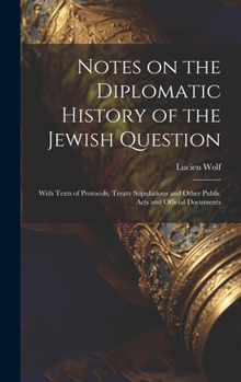 Hardcover Notes on the Diplomatic History of the Jewish Question; With Texts of Protocols, Treaty Stipulations and Other Public Acts and Official Documents Book